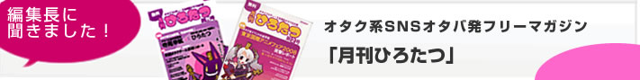 オタク系SNSオタバ発フリーマガジン「月刊ひろたつ」